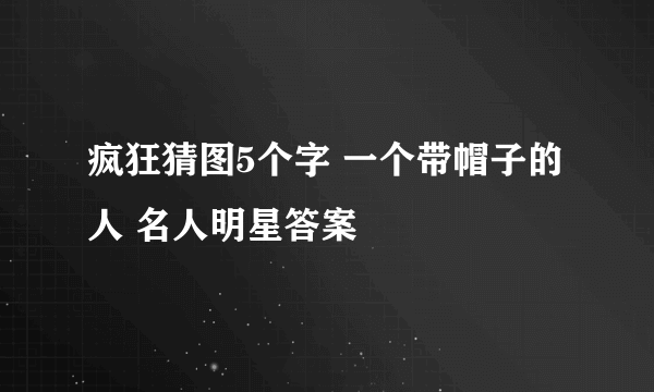 疯狂猜图5个字 一个带帽子的人 名人明星答案