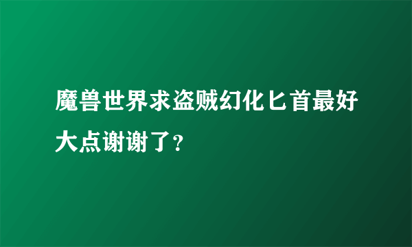 魔兽世界求盗贼幻化匕首最好大点谢谢了？