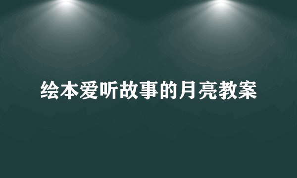 绘本爱听故事的月亮教案