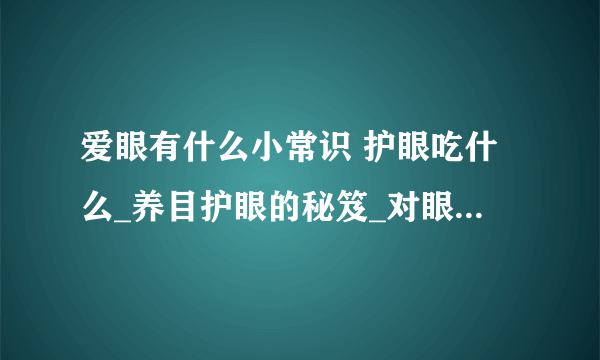 爱眼有什么小常识 护眼吃什么_养目护眼的秘笈_对眼睛有益食物_爱眼护眼的小常识