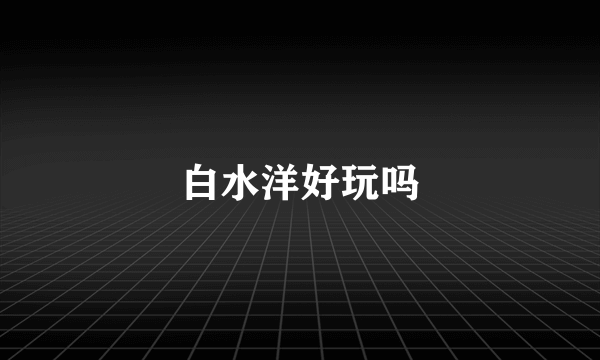 白水洋好玩吗