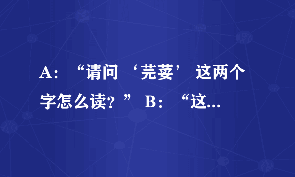 A：“请问 ‘芫荽’ 这两个字怎么读？” B：“这两个字读 ‘虤毸’ 。” A：“滚！！！”