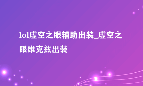 lol虚空之眼辅助出装_虚空之眼维克兹出装