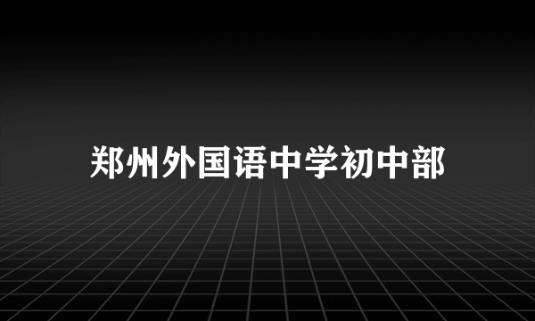 郑州外国语中学初中部