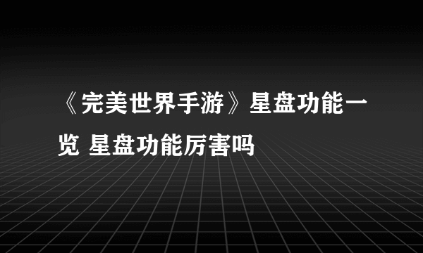 《完美世界手游》星盘功能一览 星盘功能厉害吗