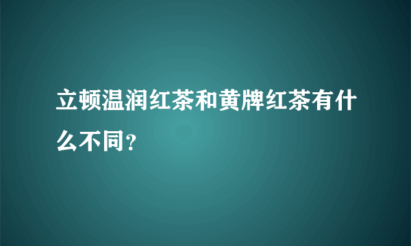 立顿温润红茶和黄牌红茶有什么不同？