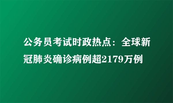 公务员考试时政热点：全球新冠肺炎确诊病例超2179万例