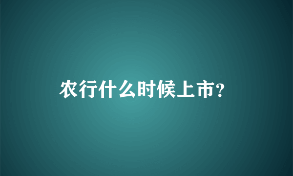 农行什么时候上市？