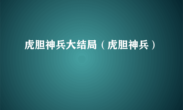 虎胆神兵大结局（虎胆神兵）