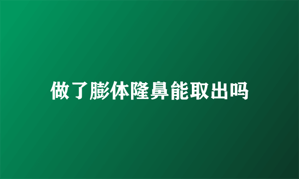 做了膨体隆鼻能取出吗