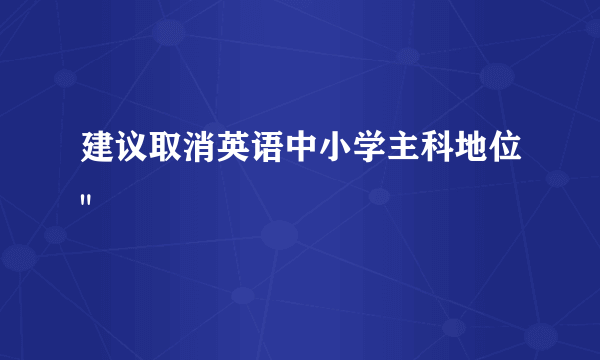 建议取消英语中小学主科地位