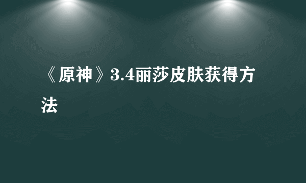 《原神》3.4丽莎皮肤获得方法