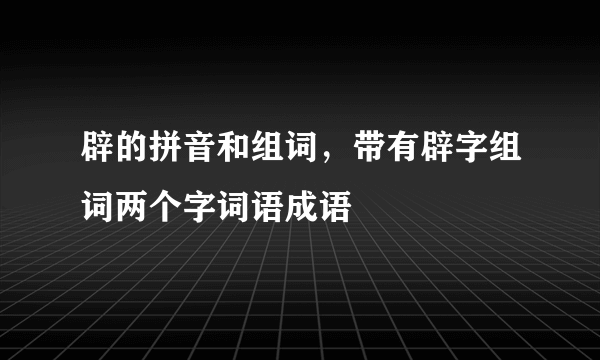 辟的拼音和组词，带有辟字组词两个字词语成语