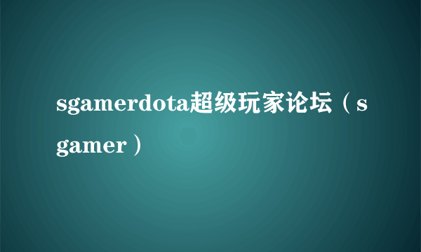 sgamerdota超级玩家论坛（sgamer）