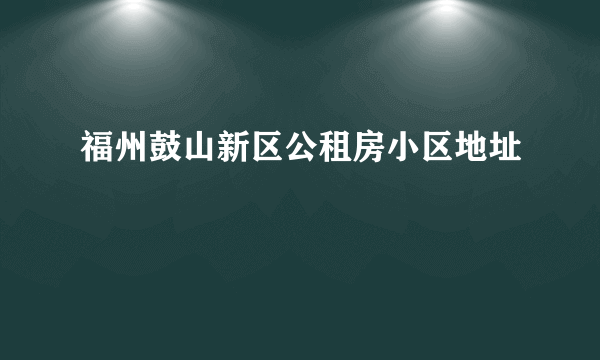 福州鼓山新区公租房小区地址