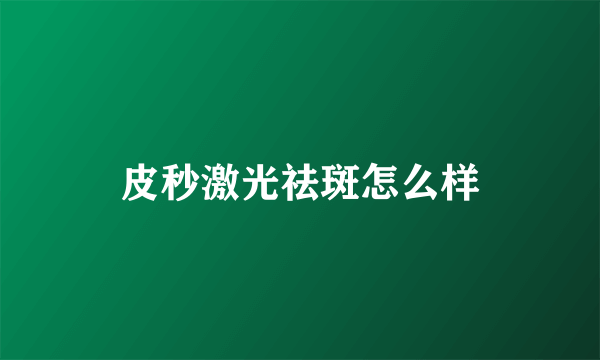 皮秒激光祛斑怎么样
