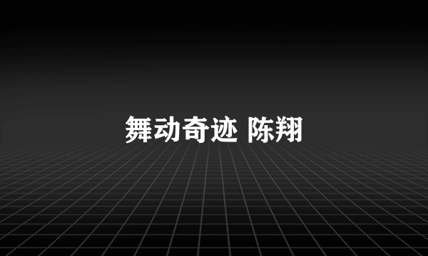 舞动奇迹 陈翔