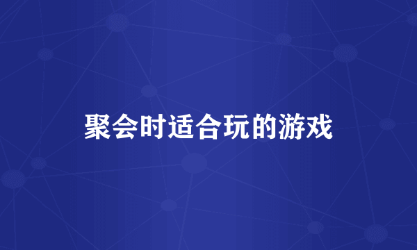 聚会时适合玩的游戏