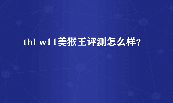 thl w11美猴王评测怎么样？