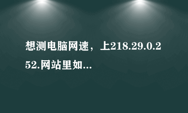 想测电脑网速，上218.29.0.252.网站里如何下载？