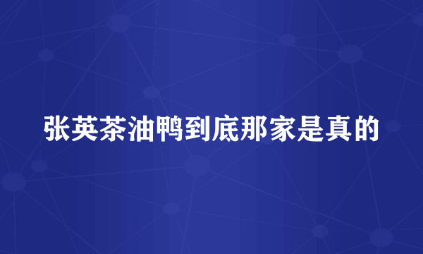 张英茶油鸭到底那家是真的