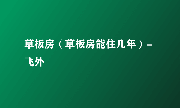 草板房（草板房能住几年）-飞外