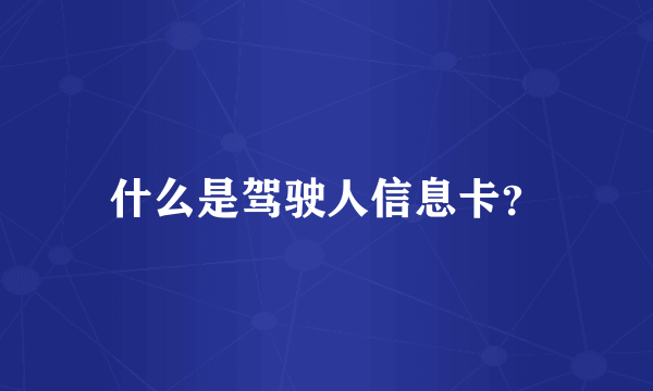 什么是驾驶人信息卡？