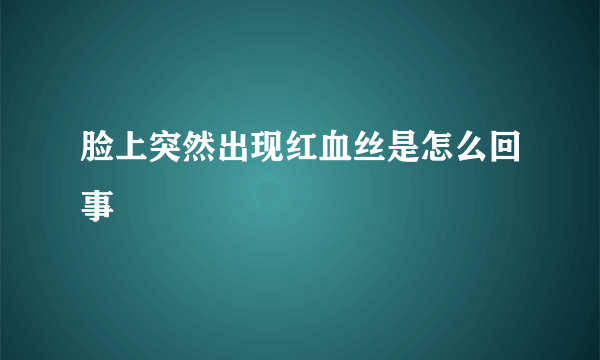 脸上突然出现红血丝是怎么回事