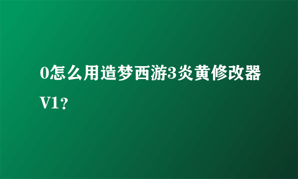 0怎么用造梦西游3炎黄修改器V1？