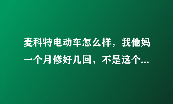 麦科特电动车怎么样，我他妈一个月修好几回，不是这个坏就是哪个坏，电池也不行了，哪个牌子的好