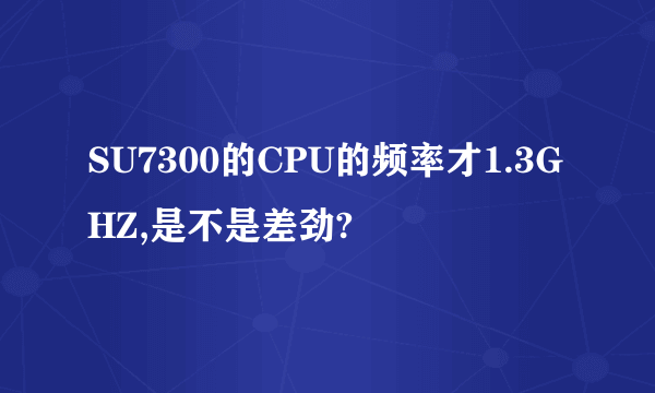 SU7300的CPU的频率才1.3GHZ,是不是差劲?