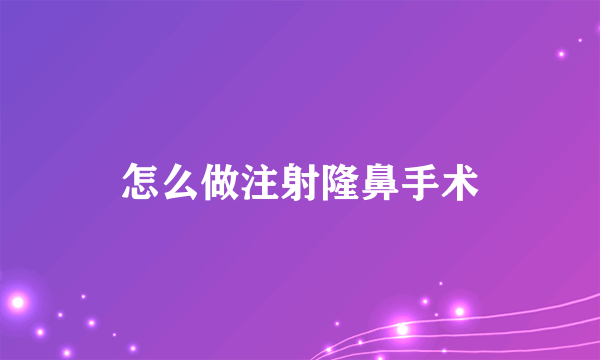 怎么做注射隆鼻手术