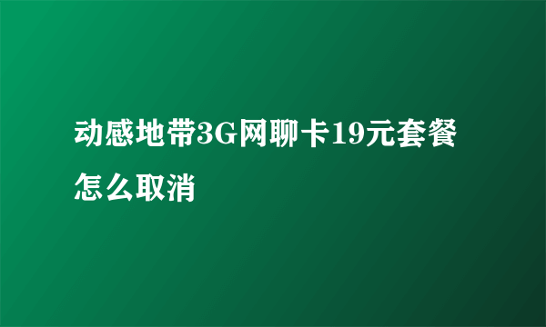 动感地带3G网聊卡19元套餐怎么取消