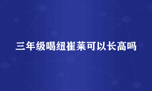 三年级喝纽崔莱可以长高吗