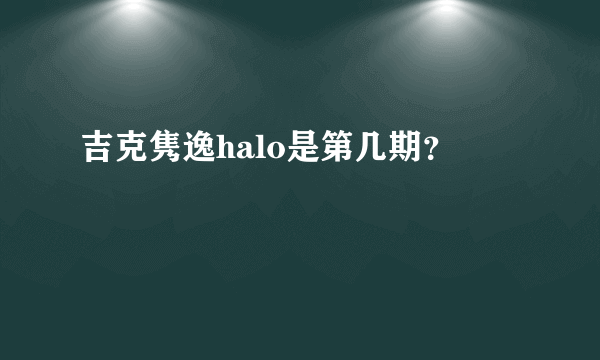 吉克隽逸halo是第几期？