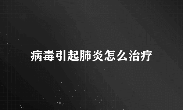 病毒引起肺炎怎么治疗