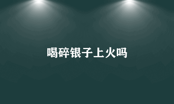 喝碎银子上火吗