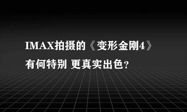 IMAX拍摄的《变形金刚4》有何特别 更真实出色？