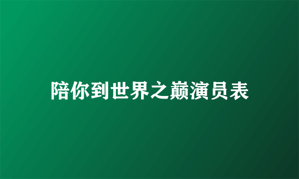 陪你到世界之巅演员表