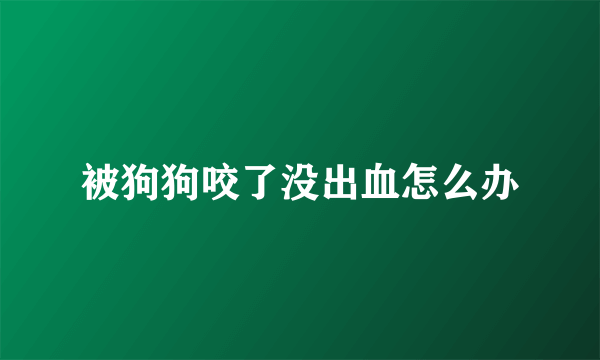 被狗狗咬了没出血怎么办