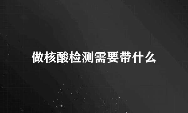 做核酸检测需要带什么