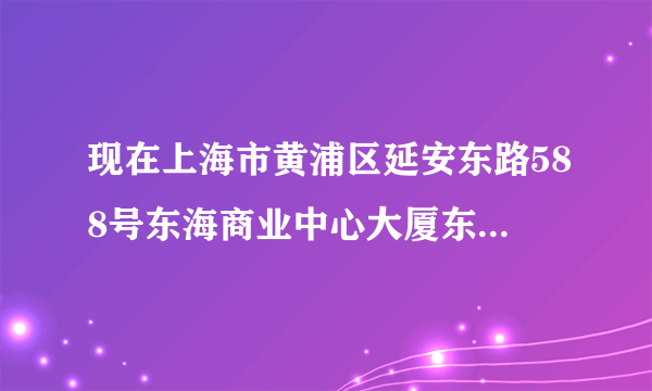 现在上海市黄浦区延安东路588号东海商业中心大厦东楼4楼是什么公司