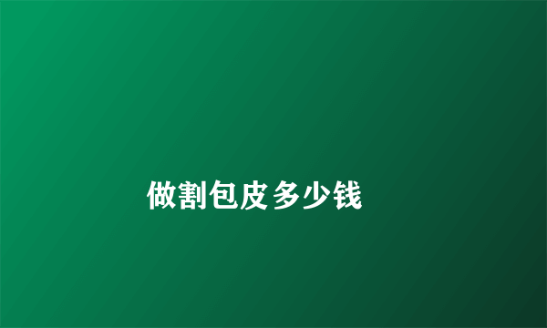 
        做割包皮多少钱
    