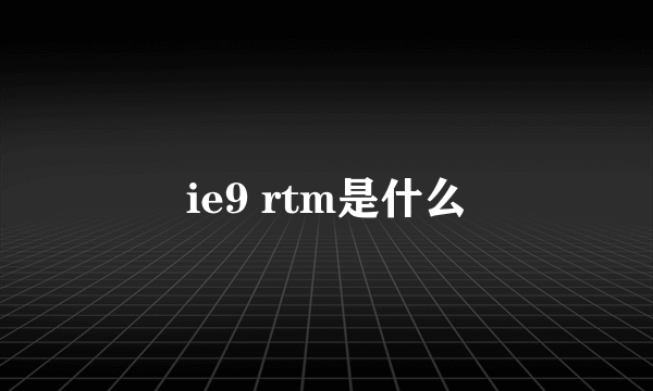 ie9 rtm是什么
