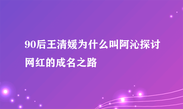 90后王清媛为什么叫阿沁探讨网红的成名之路