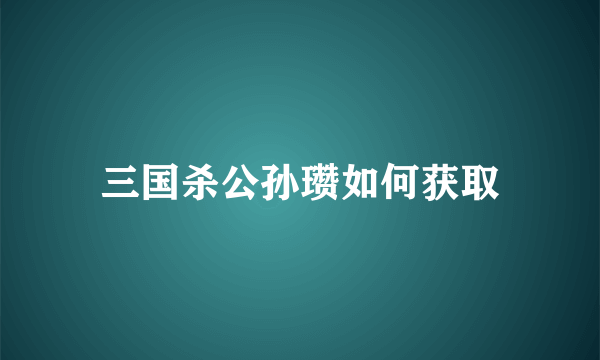 三国杀公孙瓒如何获取