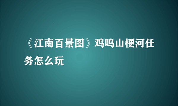 《江南百景图》鸡鸣山梗河任务怎么玩