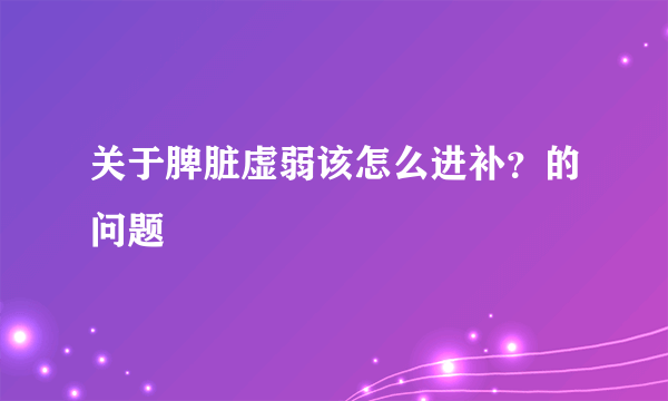 关于脾脏虚弱该怎么进补？的问题