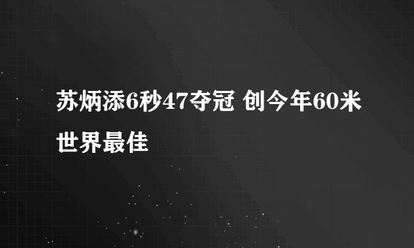 苏炳添6秒47夺冠 创今年60米世界最佳