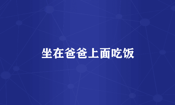 坐在爸爸上面吃饭